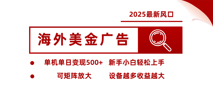 2025最新风口 海外美金广告 单机单日变现500+ 可矩阵放大 设备越多收...-喜上心头项目超市