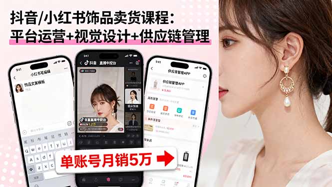 抖音/小红书饰品卖货课程：平台运营+视觉设计+供应链管理，单账号月销5万-喜上心头项目超市