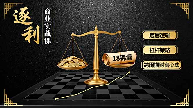 《逐 利》商业实战课,底层逻辑、杠杆策略、18锦囊,跨周期财富心法-喜上心头项目超市
