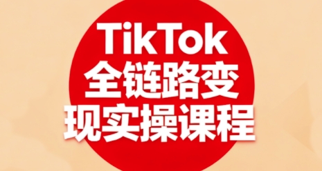 TikTok全链路变现实操课程，全方位助力学员掌握TK变现技能-喜上心头项目超市