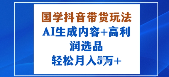 国学抖音带货玩法，AI生成内容+高利润选品，轻松月入1W+-喜上心头项目超市