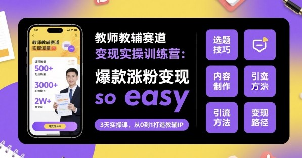 教师教辅赛道变现实操训练营,爆款涨粉变现so easy-喜上心头项目超市