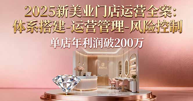 2025新美业门店运营全案:体系搭建-运营管理-风险控制,单店年利润破200万-喜上心头项目超市