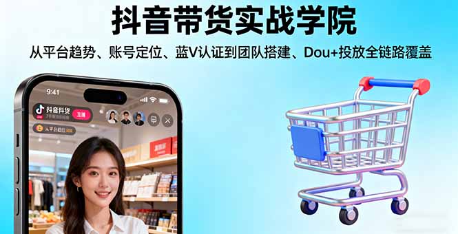 抖音带货实战学院:从平台趋势/账号定位/蓝V认证到团队搭建/Dou+投放全链路-喜上心头项目超市