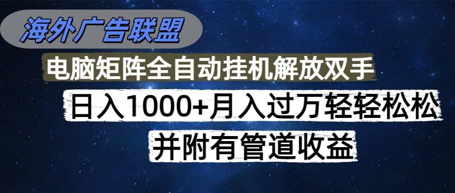海外广告联盟每天几分钟日入1000+无脑操作,可矩阵并附有管道收益-喜上心头项目超市