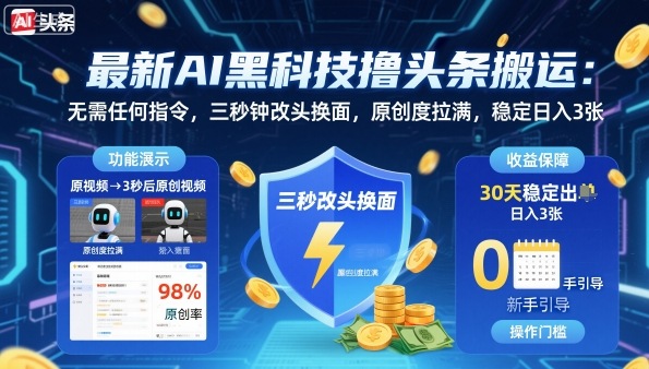 最新AI黑科技撸头条搬运，无需任何指令，三秒钟给你改头换面，原创度直接拉满，稳定日入3张【揭秘】-喜上心头项目超市