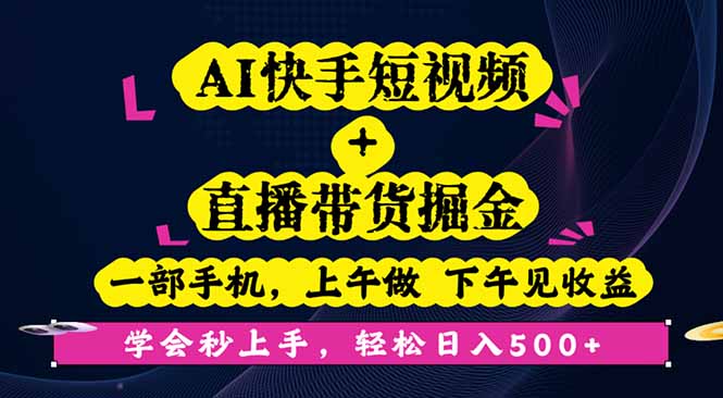 AI快手短视频+直播带货掘金,一部手机,上午做 下午见收益,学会秒上手...-喜上心头项目超市