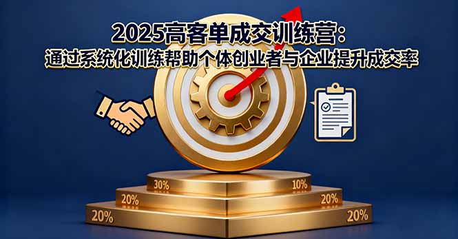2025高客单成交训练营：通过系统化训练帮助个体创业者与企业提升成交率-喜上心头项目超市