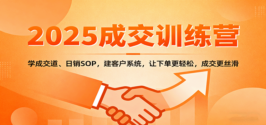 2025成交实战训练营：学成交道、日销SOP，建客户系统，让下单更轻松，成交更丝滑-喜上心头项目超市