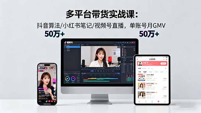 多平台带货实战课18.0:抖音算法/小红书笔记/视频号直播,单账号月GMV50w+-喜上心头项目超市
