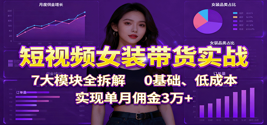 短视频女装带货实战：7大模块全拆解，0基础、低成本，实现单月佣金3万+-喜上心头项目超市