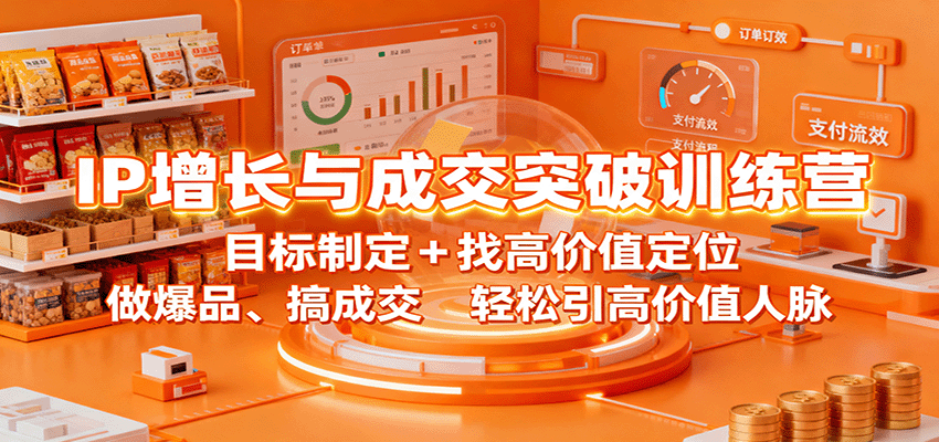 IP增长与成交突破训练营：目标制定+找高价值定位，做爆品、搞成交，轻松引高价值人脉-喜上心头项目超市