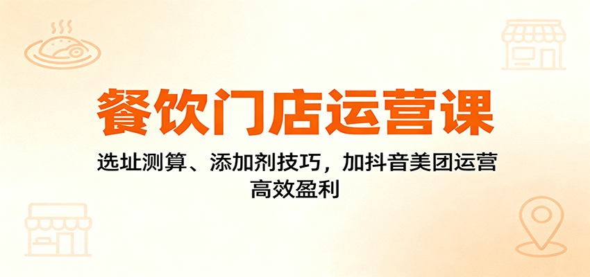 餐饮门店运营课：选址测算、添加剂技巧，加抖音美团运营，高效盈利-喜上心头项目超市