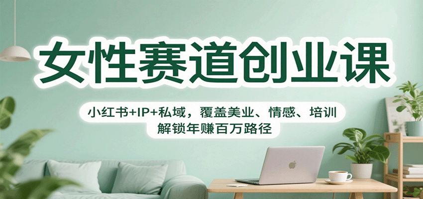 女性赛道创业课：小红书+IP+私域，覆盖美业、情感、培训，解锁年赚百万路径-喜上心头项目超市