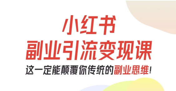 小红书副业引流变现课，从0-1跑通副业项目，这一定能颠覆你传统的副业思维-喜上心头项目超市