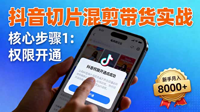 抖音切片混剪带货实战:权限开通、商品挂车、混剪手法,新手月入8000+-喜上心头项目超市