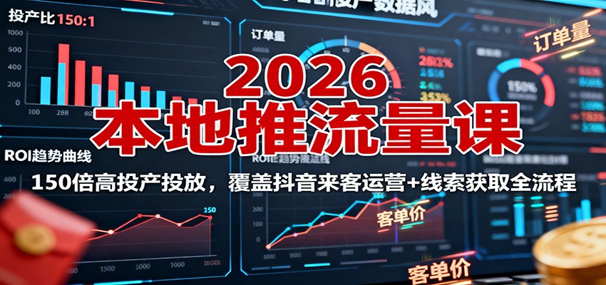 2026本地推流量课：150倍高投产投放，覆盖抖音来客运营+线索获取全流程-喜上心头项目超市