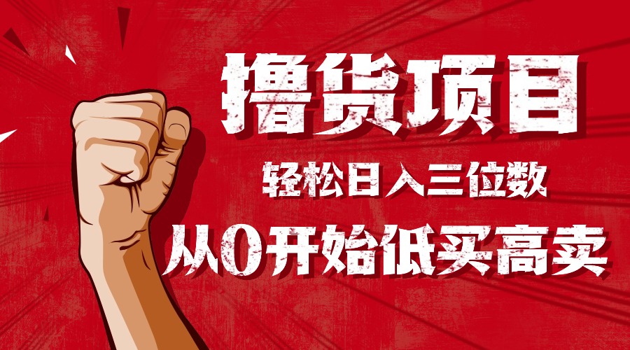 手把手教你撸货,从0开始低买高卖,小白轻松实现日入三位数!!!-喜上心头项目超市