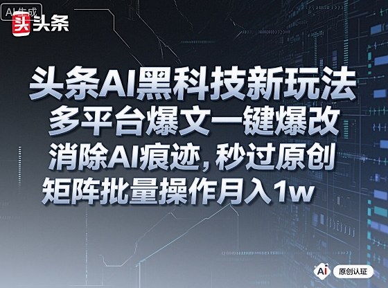 头条AI黑科技新玩法,多平台爆文一键爆改,消除AI痕迹,秒过原创,矩阵批量操作月入1w+【揭秘】-喜上心头项目超市