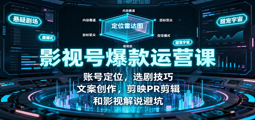 影视号爆款运营课:账号定位,选剧技巧,文案创作,剪映PR剪辑和影视解说避坑-喜上心头项目超市