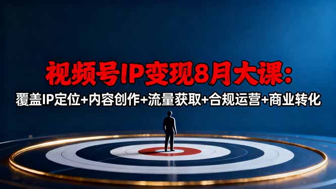 视频号IP变现8月大课，覆盖IP定位+内容创作+流量获取+合规运营+商业转化-喜上心头项目超市