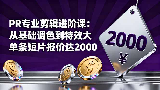 PR专业剪辑进阶课:从基础调色到特效大片的进阶技能,单条短片报价达2000-喜上心头项目超市