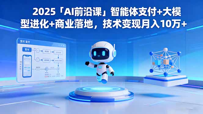 2025「AI前沿课」智能体支付+大模型进化+商业落地，技术变现月入10万+-喜上心头项目超市