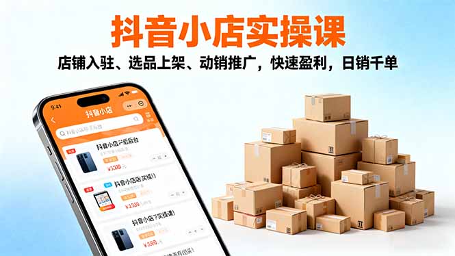 2025抖音小店实操课,店铺入驻、选品上架、动销推广,快速盈利,日销千单-喜上心头项目超市