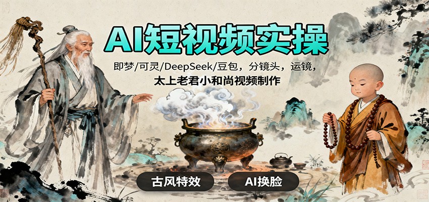 AI短视频实操，即梦/可灵/DeepSeek/豆包，分镜头，运镜，太上老君小和尚视频制作-喜上心头项目超市
