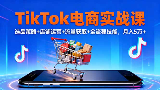 TikTok电商实战课10月，选品策略+店铺运营+流量获取+全流程技能，月入5万+-喜上心头项目超市