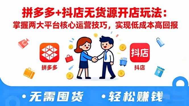 拼多多+抖店无货源开店玩法：掌握两大平台核心运营技巧，实现低成本高回报-喜上心头项目超市