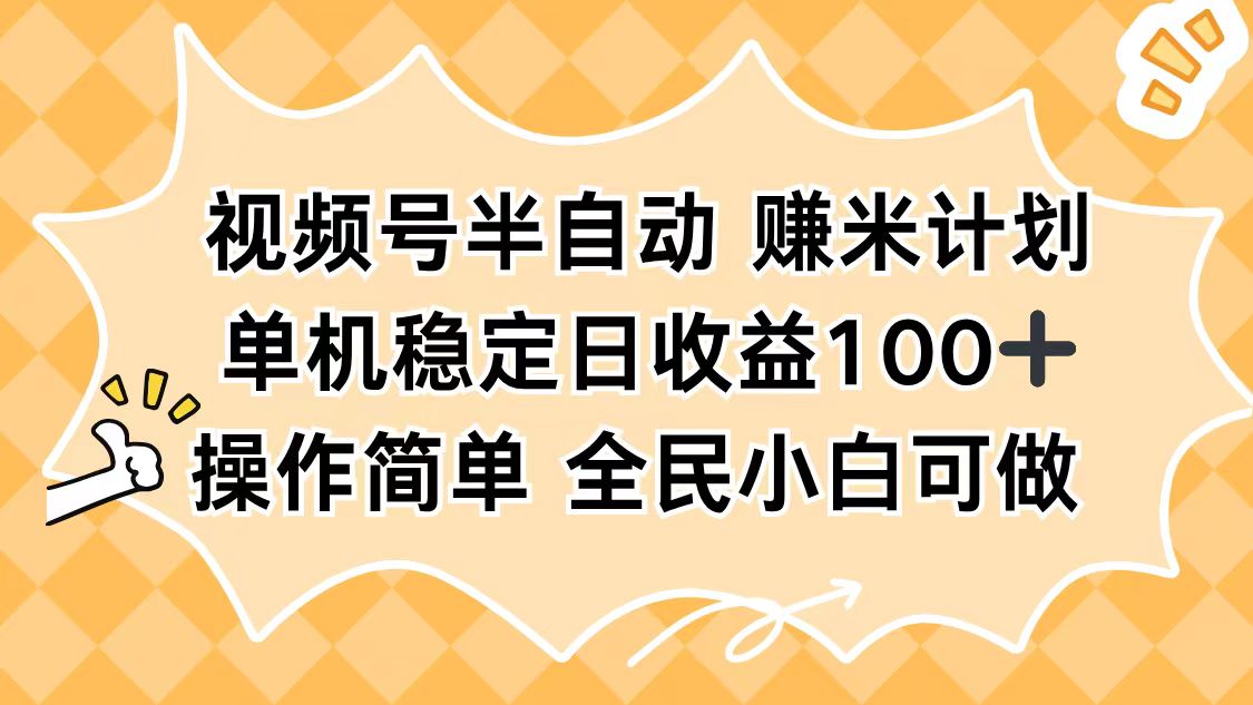 视频号半自动赚米计划，单机稳定日收益100+，操作简单可批量操作-喜上心头项目超市