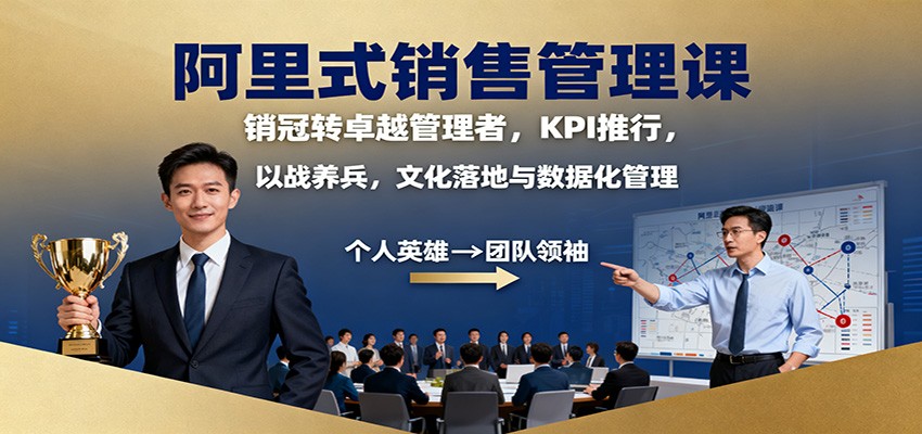 阿里式销售管理课：销冠转卓越管理者，KPI 推行，以战养兵，文化落地与数据化管理-喜上心头项目超市