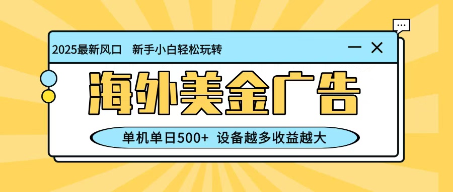 最新蓝海项目，海外美金广告，单机单日500+，可矩阵放大，设备越多收益越大-喜上心头项目超市