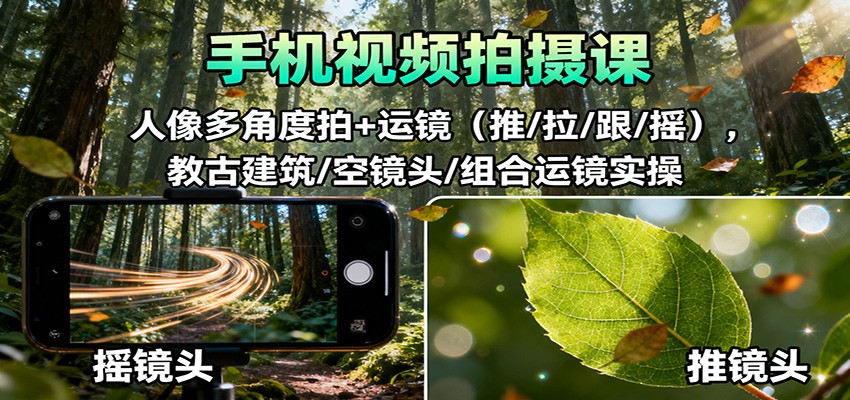 手机视频拍摄课：人像多角度拍+运镜(推/拉/跟/摇)，古建筑/空镜头/组合运镜实操-喜上心头项目超市