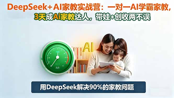 DeepSeek+AI家教实战营：1对1AI学霸家教,3天成Ai家教达人,带娃+创收两不误-喜上心头项目超市
