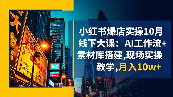 小红书爆店实操10月线下大课：AI工作流+素材库搭建,现场实操教学,月入10w+-喜上心头项目超市
