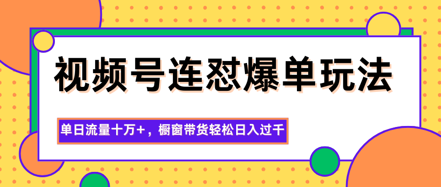 视频号连怼爆单玩法，单日流量十万+，橱窗带货轻松日入过千-喜上心头项目超市