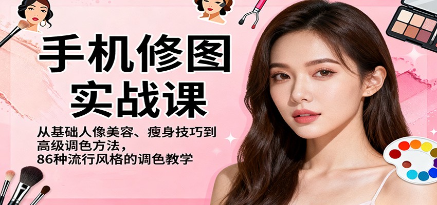 手机修图实战课，从基础人像美容、瘦身技巧到高级调色方法，86种流行风格的调色教学-喜上心头项目超市