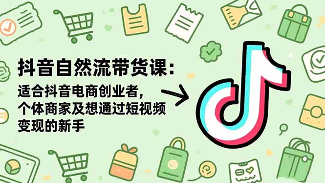 抖音自然流带货课：适合抖音电商创业者,个体商家及想通过短视频变现的新手-喜上心头项目超市