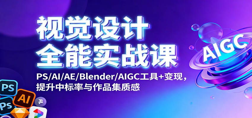 视觉设计全能实战课：PS/AI/AE/Blender/AIGC工具+变现，提升中标率与作品集质感-喜上心头项目超市