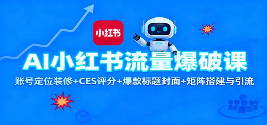 AI小红书流量爆破课：账号定位装修+CES 评分+爆款标题封面+矩阵搭建与引流-喜上心头项目超市