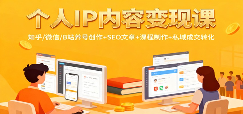 个人IP内容变现课：知乎/微信/B站养号创作+SEO文章+课程制作+私域成交转化-喜上心头项目超市