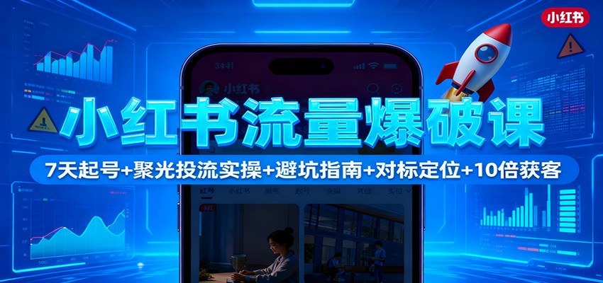小红书流量爆破课：7天起号+聚光投流实操+避坑指南+对标定位+10倍获客-喜上心头项目超市