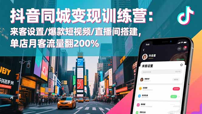 抖音同城变现训练营:来客设置/爆款短视频/直播间搭建,单店月客流量翻200%-喜上心头项目超市
