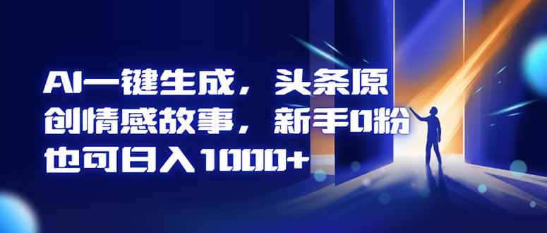 AI一键生成，头条原创情感故事，新手0粉也可日入1000+-喜上心头项目超市
