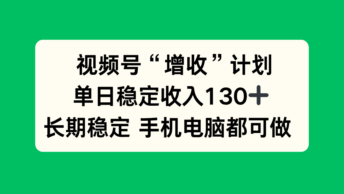 视频号“增收”计划，单日稳定收入130十，长期稳定 手机电脑都可做！-喜上心头项目超市