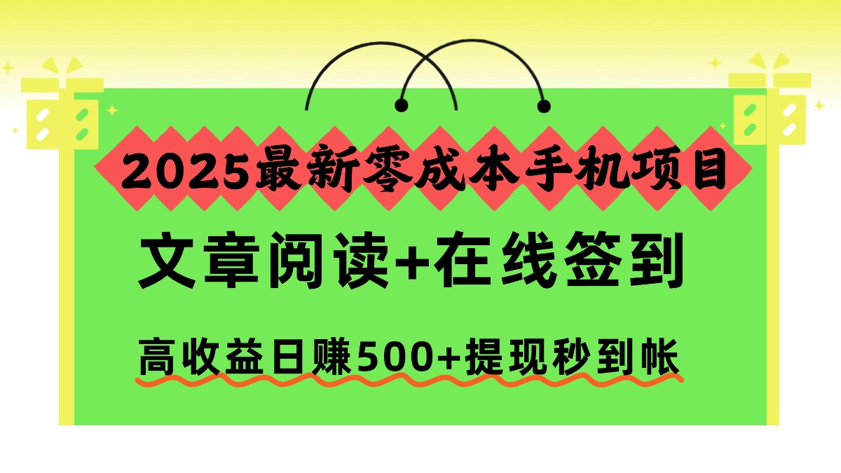 2025最新零成本手机项目，文章阅读+在线签到，高收益日赚500+提现秒到帐-喜上心头项目超市