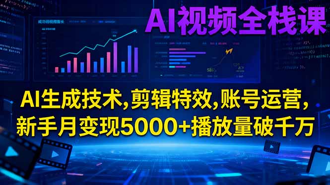 AI视频全栈课:AI生成技术,剪辑特效,账号运营,新手月变现5000+播放量破千万-喜上心头项目超市