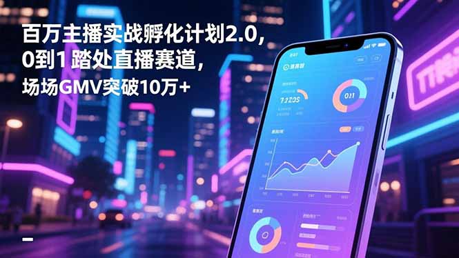 百万主播实战孵化计划2.0，0到1踏入直播赛道，场均GMV突破10万+-喜上心头项目超市